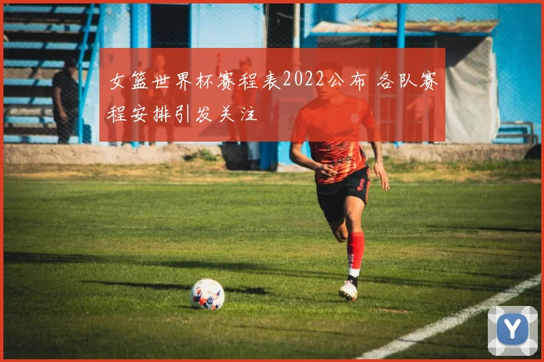 女篮世界杯赛程表2022公布 各队赛程安排引发关注