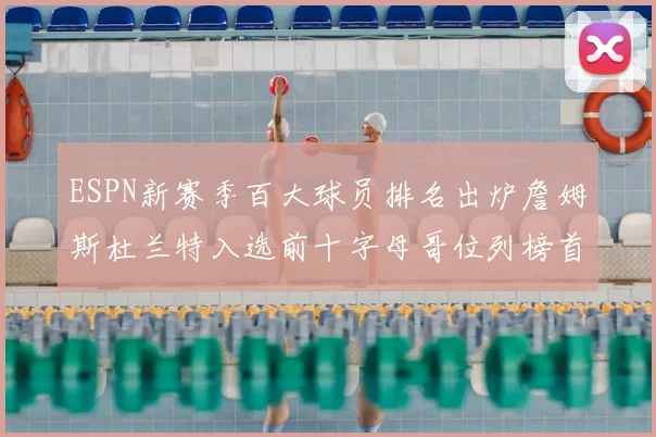 ESPN新赛季百大球员排名出炉詹姆斯杜兰特入选前十字母哥位列榜首