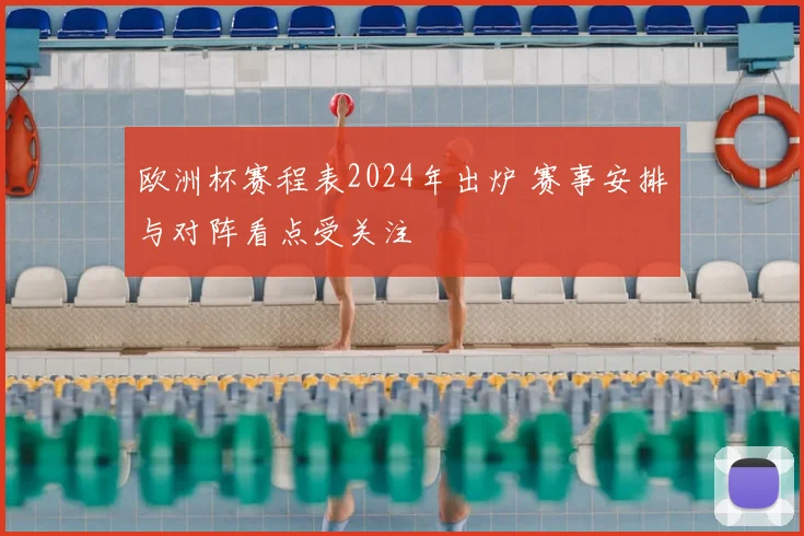 欧洲杯赛程表2024年出炉 赛事安排与对阵看点受关注