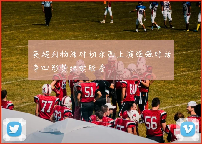 英超利物浦对切尔西上演强强对话争四形势继续胶着