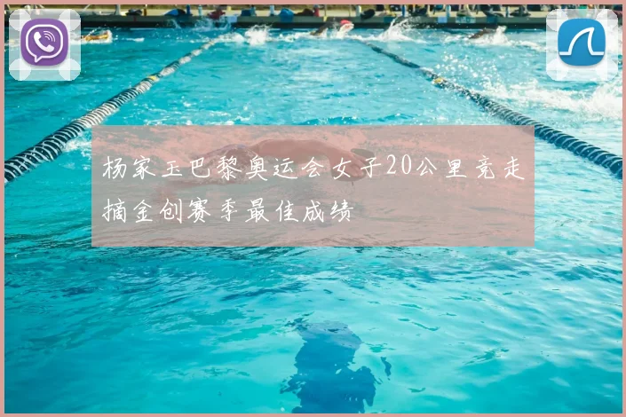 杨家玉巴黎奥运会女子20公里竞走摘金创赛季最佳成绩