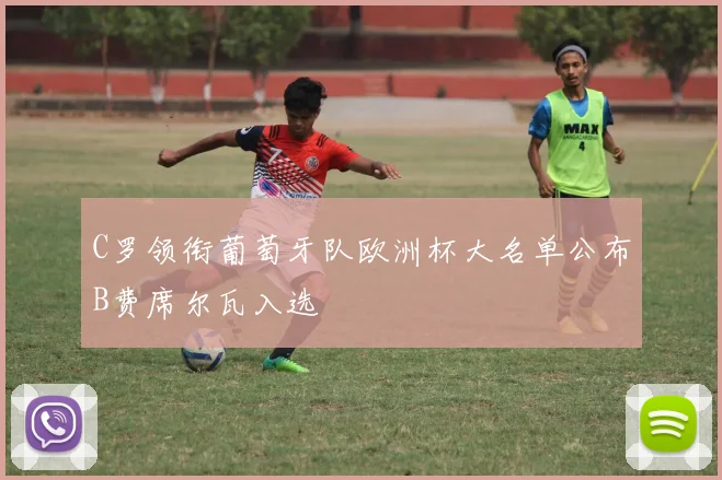 C罗领衔葡萄牙队欧洲杯大名单公布B费席尔瓦入选