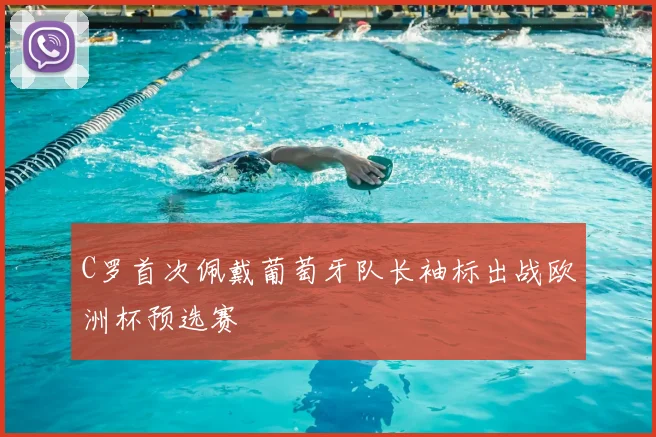 C罗首次佩戴葡萄牙队长袖标出战欧洲杯预选赛
