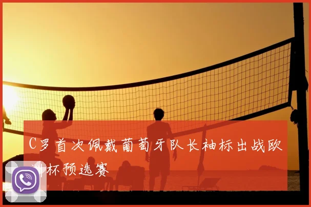 C罗首次佩戴葡萄牙队长袖标出战欧洲杯预选赛