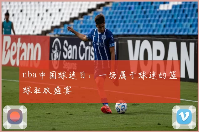 nba中国球迷日，一场属于球迷的篮球狂欢盛宴