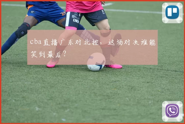 cba直播广东对北控，这场对决谁能笑到最后？