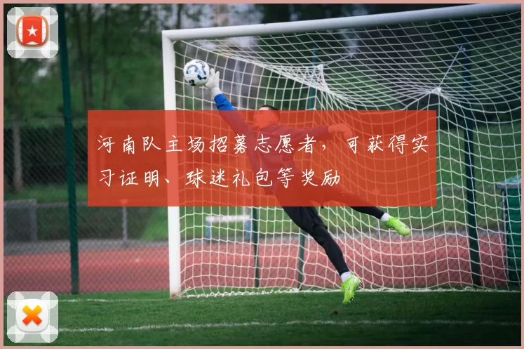 河南队主场招募志愿者，可获得实习证明、球迷礼包等奖励