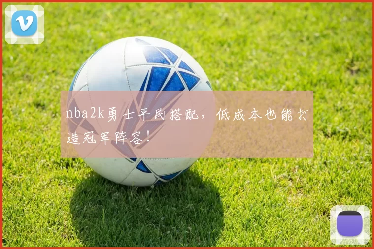 nba2k勇士平民搭配，低成本也能打造冠军阵容！