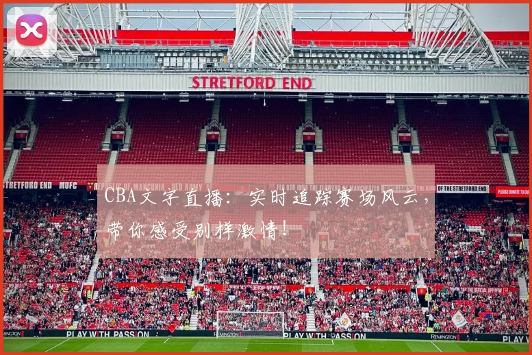 CBA文字直播：实时追踪赛场风云，带你感受别样激情！