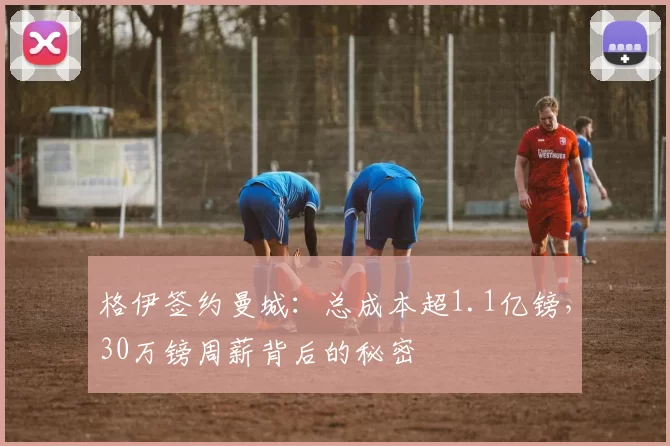 格伊签约曼城：总成本超1.1亿镑，30万镑周薪背后的秘密