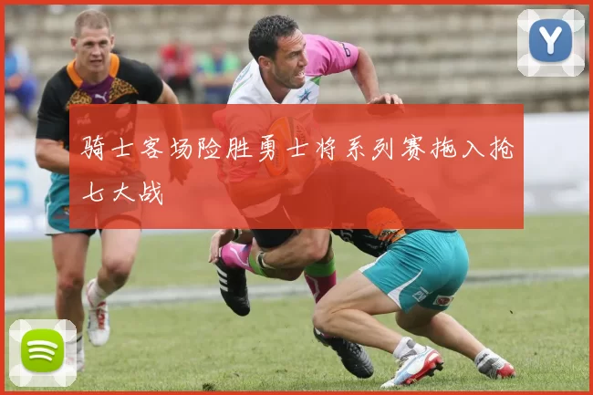 骑士客场险胜勇士将系列赛拖入抢七大战