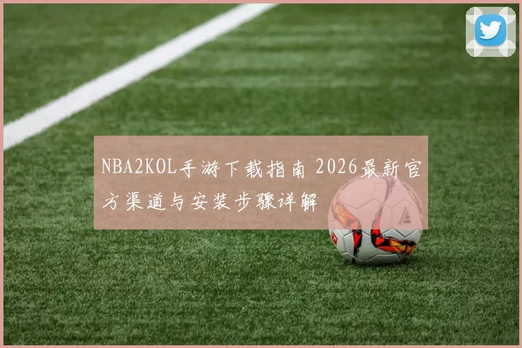 NBA2KOL手游下载指南 2026最新官方渠道与安装步骤详解