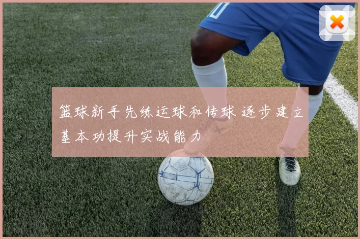 篮球新手先练运球和传球 逐步建立基本功提升实战能力