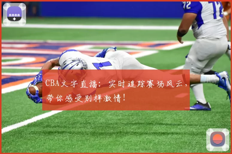 CBA文字直播：实时追踪赛场风云，带你感受别样激情！