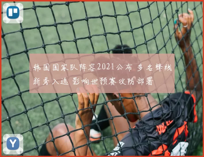 韩国国家队阵容2021公布 多名锋线新秀入选 影响世预赛攻防部署