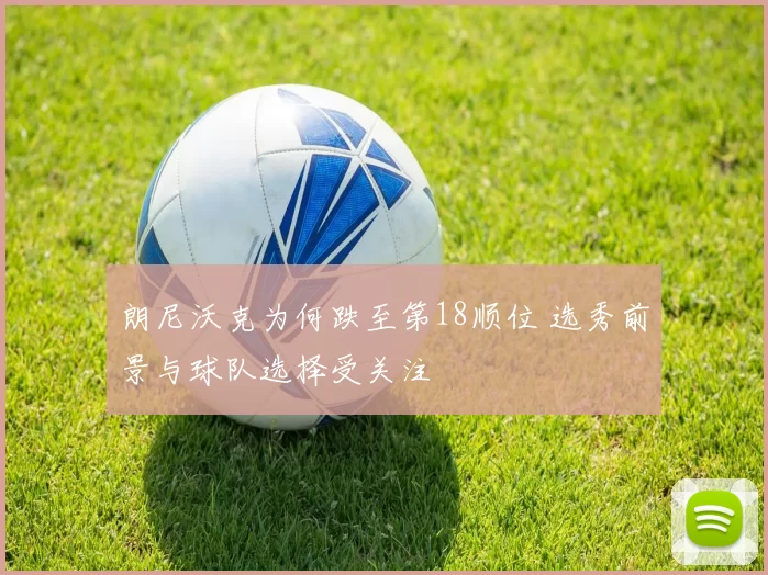 朗尼沃克为何跌至第18顺位 选秀前景与球队选择受关注