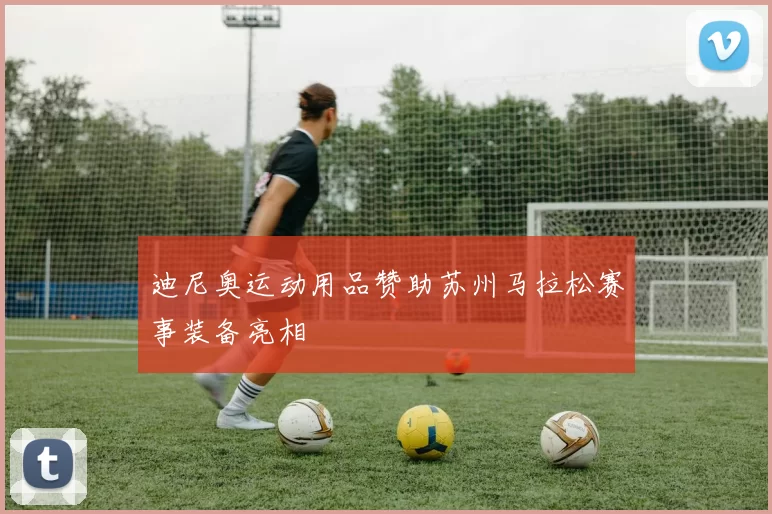 迪尼奥运动用品赞助苏州马拉松赛事装备亮相