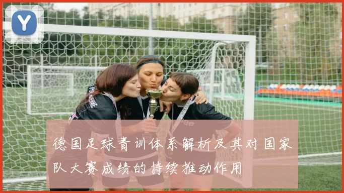德国足球青训体系解析及其对国家队大赛成绩的持续推动作用