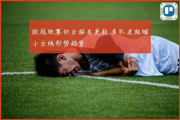 欧冠联赛积分排名更新 多队差距缩小出线形势趋紧