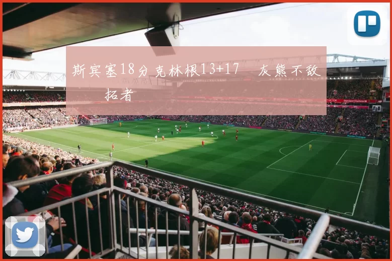 斯宾塞18分克林根13+17 灰熊不敌开拓者