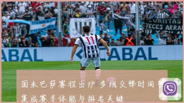 国米巴萨赛程出炉 多线交锋时间密集成赛季体能与排名关键