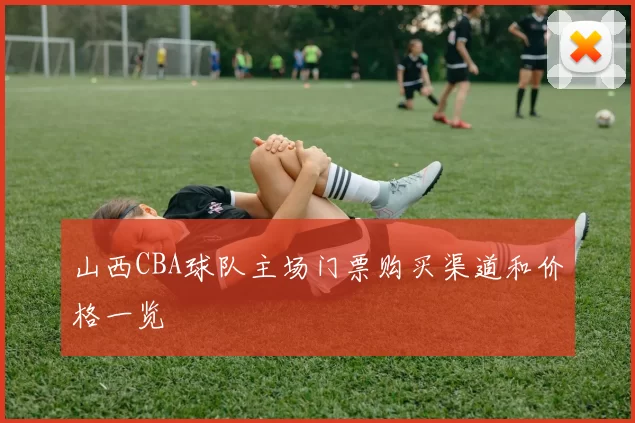 山西CBA球队主场门票购买渠道和价格一览
