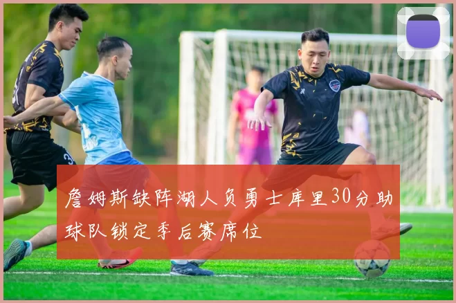 詹姆斯缺阵湖人负勇士库里30分助球队锁定季后赛席位