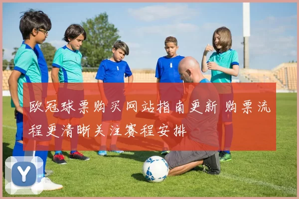 欧冠球票购买网站指南更新 购票流程更清晰关注赛程安排