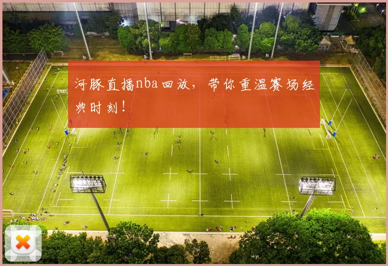 河豚直播nba回放，带你重温赛场经典时刻！