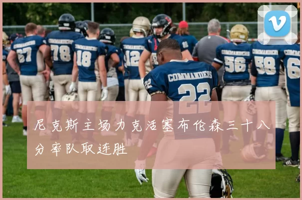 尼克斯主场力克活塞布伦森三十八分率队取连胜