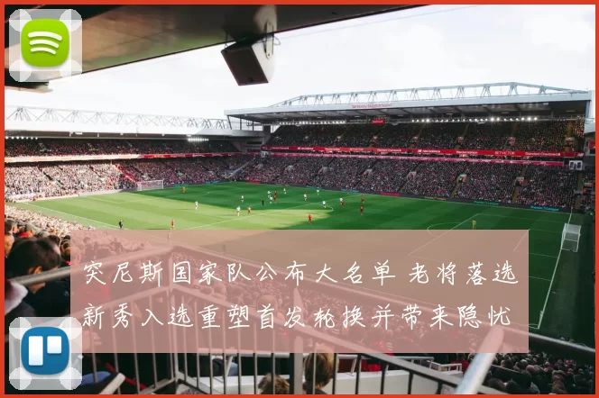 突尼斯国家队公布大名单 老将落选新秀入选重塑首发轮换并带来隐忧