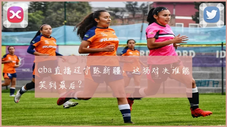 cba直播辽宁队新疆，这场对决谁能笑到最后？