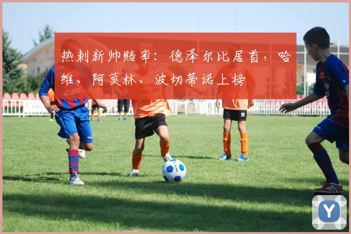 热刺新帅赔率：德泽尔比居首，哈维、阿莫林、波切蒂诺上榜
