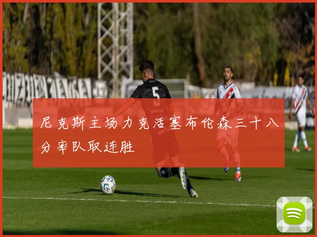 尼克斯主场力克活塞布伦森三十八分率队取连胜